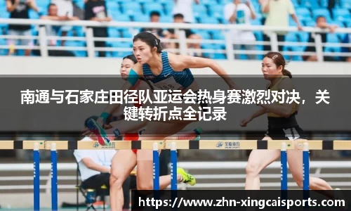 南通与石家庄田径队亚运会热身赛激烈对决，关键转折点全记录