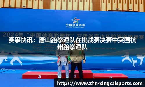 赛事快讯：唐山跆拳道队在挑战赛决赛中突围杭州跆拳道队