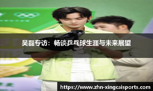 吴磊专访：畅谈乒乓球生涯与未来展望